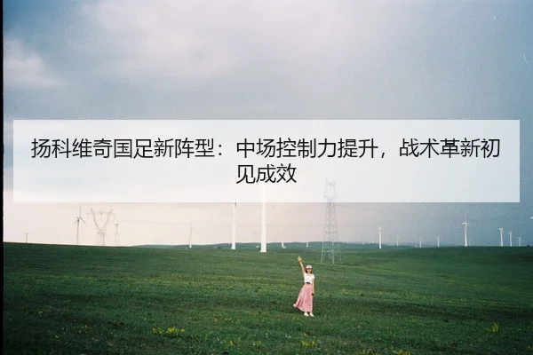 yang-ke-wei-qi-guo-zu-xin-zhen-xing-zhong-chang-kong-zhi-li-ti-sheng-zhan-shu-ge-xin-chu-jian-cheng-xiao-3-863.jpg