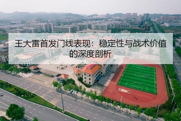 王大雷首发门线表现：稳定性与战术价值的深度剖析