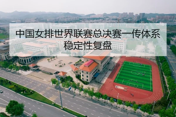 中国女排世界联赛总决赛一传体系稳定性复盘