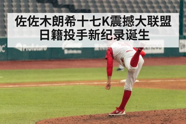 佐佐木朗希十七K震撼大联盟日籍投手新纪录诞生