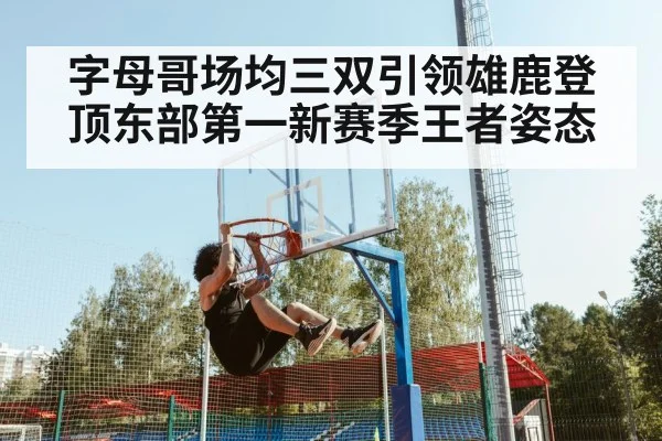 字母哥场均三双引领雄鹿登顶东部第一新赛季王者姿态