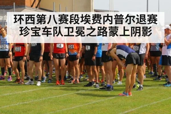 环西第八赛段埃费内普尔退赛珍宝车队卫冕之路蒙上阴影