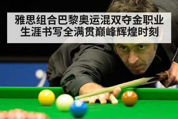 雅思组合巴黎奥运混双夺金职业生涯书写全满贯巅峰辉煌时刻