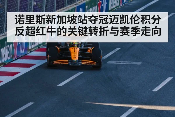 诺里斯新加坡站夺冠迈凯伦积分反超红牛的关键转折与赛季走向