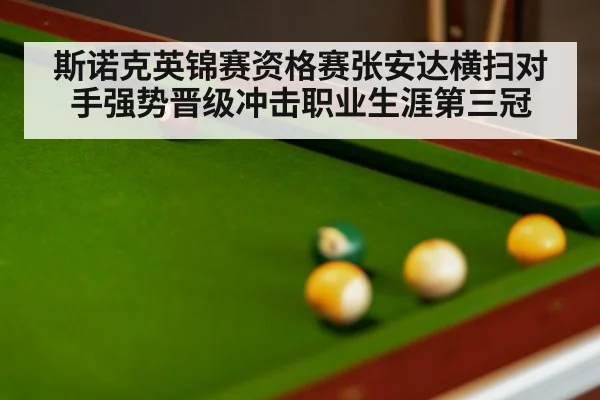 斯诺克英锦赛资格赛张安达横扫对手强势晋级冲击职业生涯第三冠