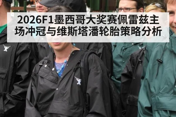 2026F1墨西哥大奖赛佩雷兹主场冲冠与维斯塔潘轮胎策略分析